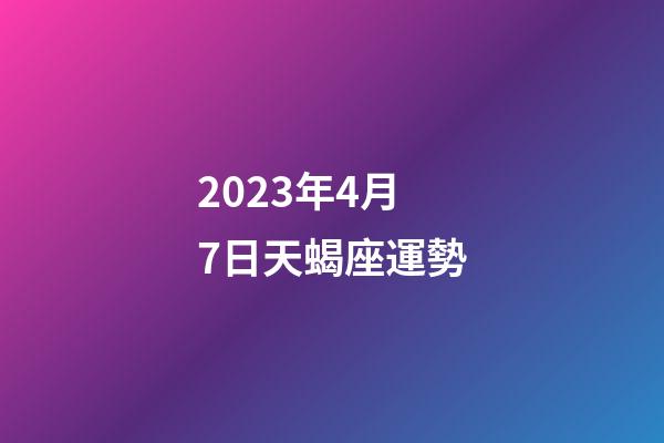 2023年4月7日天蝎座運勢-第1張-星座運勢-玄機派