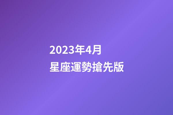 2023年4月星座運勢搶先版-第1張-星座運勢-玄機派