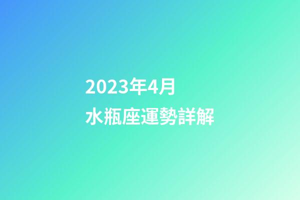 2023年4月水瓶座運勢詳解-第1張-星座運勢-玄機派