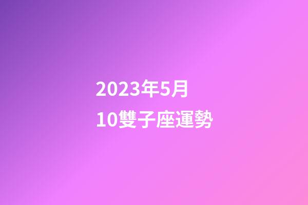 2023年5月10雙子座運勢
