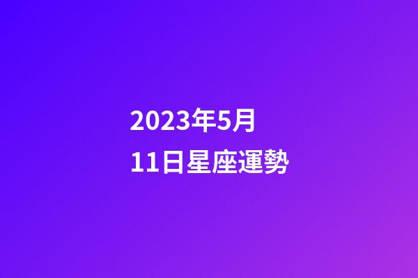 2023年5月11日星座運勢-第1張-星座運勢-玄機派