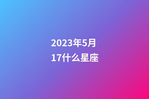 2023年5月17什么星座-第1張-星座運勢-玄機派