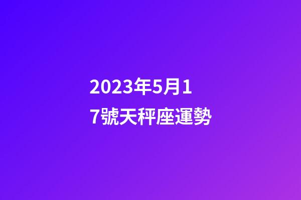 2023年5月17號天秤座運勢-第1張-星座運勢-玄機派
