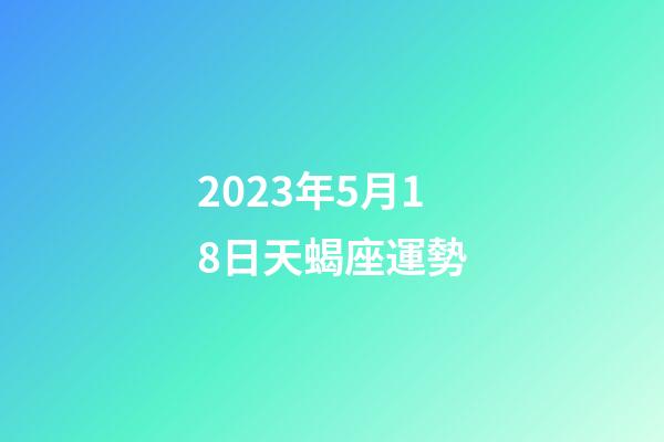 2023年5月18日天蝎座運勢-第1張-星座運勢-玄機派