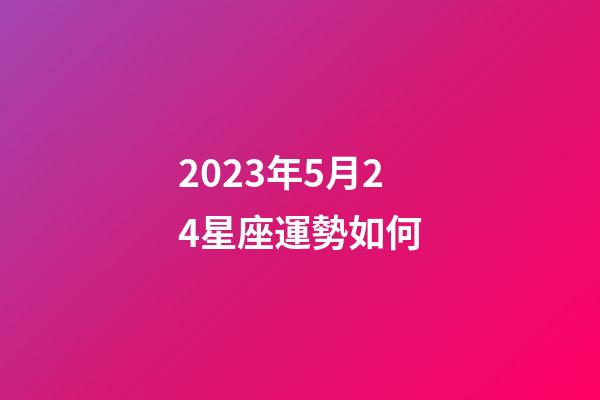 2023年5月24星座運勢如何-第1張-星座運勢-玄機派