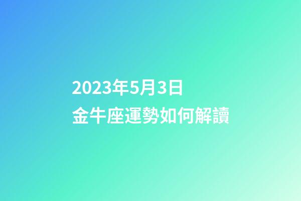 2023年5月3日金牛座運勢如何解讀-第1張-星座運勢-玄機派