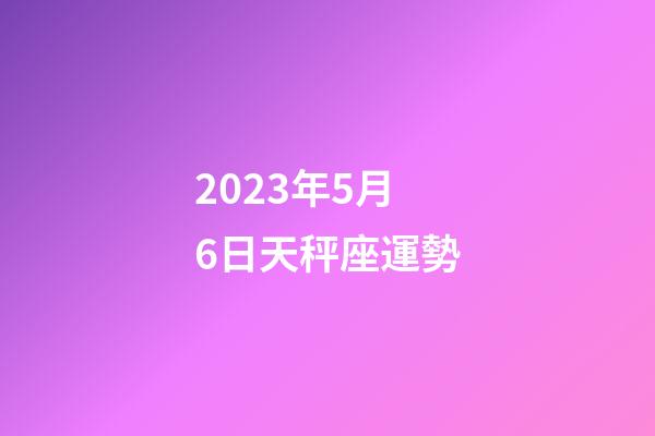 2023年5月6日天秤座運勢-第1張-星座運勢-玄機派