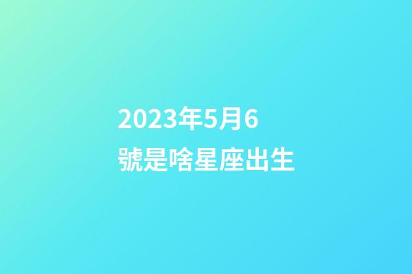2023年5月6號是啥星座出生-第1張-星座運勢-玄機派