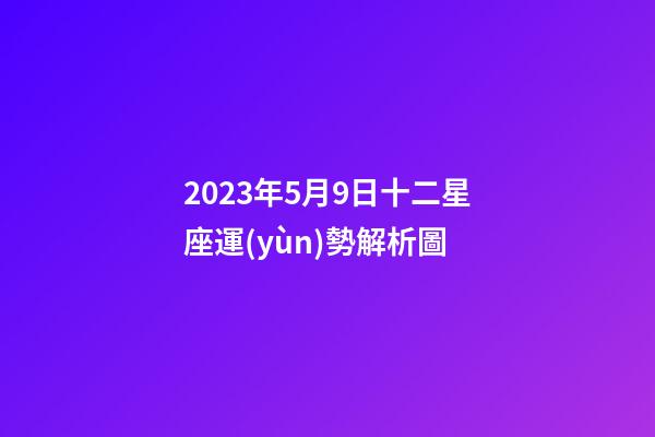 2023年5月9日十二星座運(yùn)勢解析圖-第1張-星座運(yùn)勢-玄機(jī)派