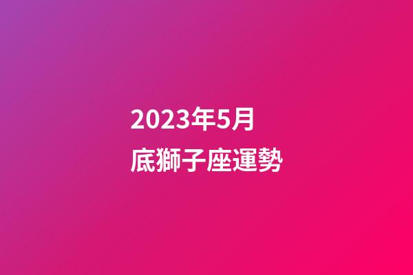 2023年5月底獅子座運勢-第1張-星座運勢-玄機派