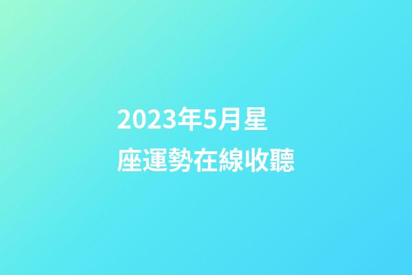 2023年5月星座運勢在線收聽-第1張-星座運勢-玄機派