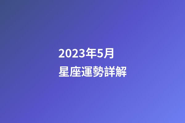 2023年5月星座運勢詳解-第1張-星座運勢-玄機派