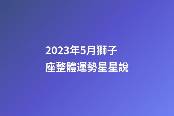 2023年5月獅子座整體運勢星星說-第1張-星座運勢-玄機派