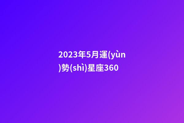 2023年5月運(yùn)勢(shì)星座360-第1張-星座運(yùn)勢(shì)-玄機(jī)派