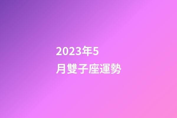 2023年5月雙子座運勢-第1張-星座運勢-玄機派