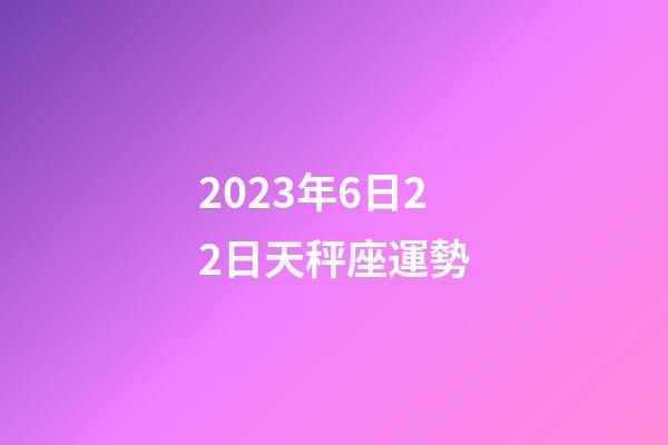 2023年6日22日天秤座運勢-第1張-星座運勢-玄機派