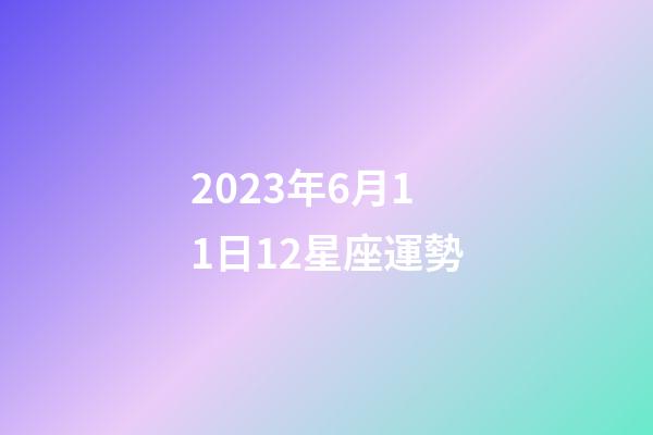 2023年6月11日12星座運勢-第1張-星座運勢-玄機派
