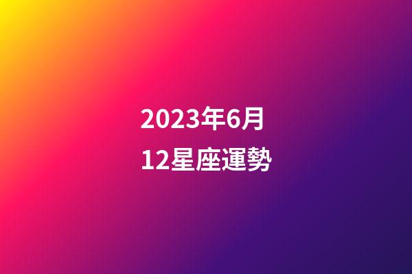 2023年6月12星座運勢-第1張-星座運勢-玄機派