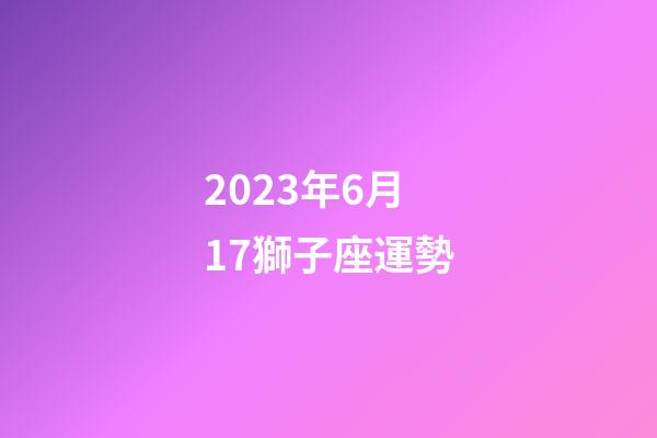 2023年6月17獅子座運勢-第1張-星座運勢-玄機派