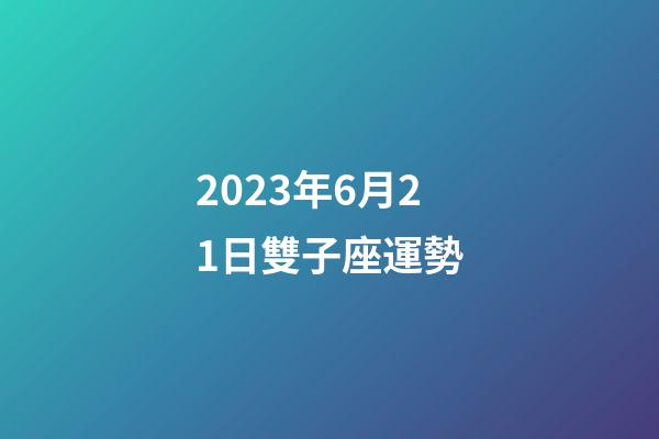 2023年6月21日雙子座運勢-第1張-星座運勢-玄機派