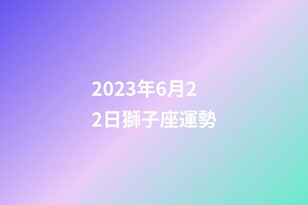 2023年6月22日獅子座運勢-第1張-星座運勢-玄機派