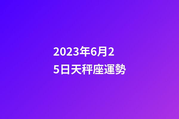 2023年6月25日天秤座運勢-第1張-星座運勢-玄機派