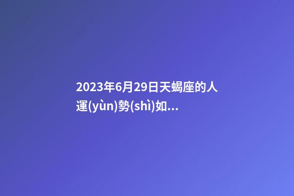 2023年6月29日天蝎座的人運(yùn)勢(shì)如何看-第1張-星座運(yùn)勢(shì)-玄機(jī)派