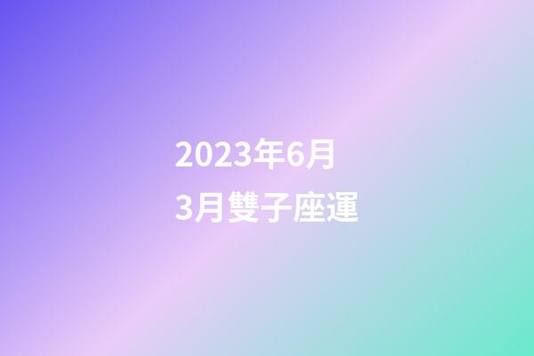 2023年6月3月雙子座運-第1張-星座運勢-玄機派