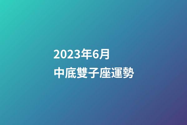 2023年6月中底雙子座運勢-第1張-星座運勢-玄機派
