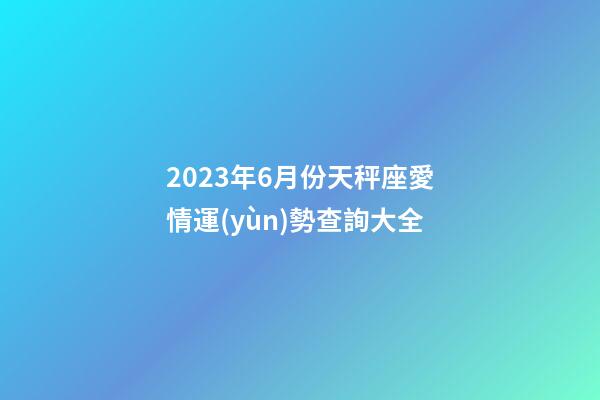 2023年6月份天秤座愛情運(yùn)勢查詢大全-第1張-星座運(yùn)勢-玄機(jī)派