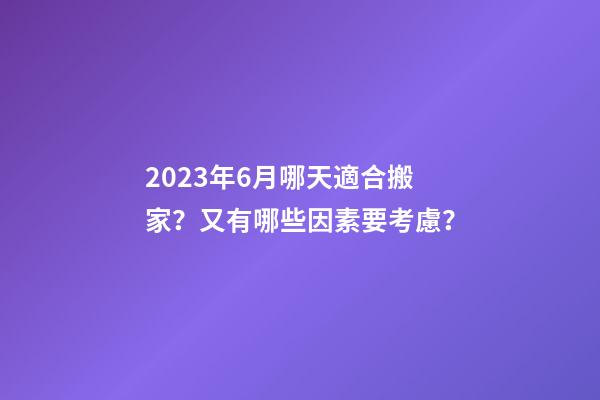 2023年6月哪天適合搬家？又有哪些因素要考慮？
