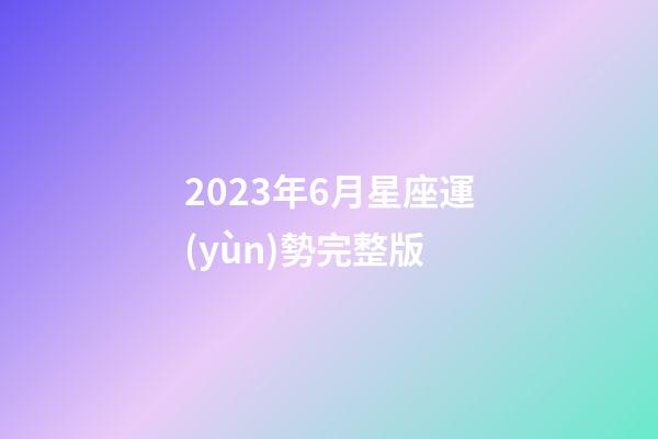 2023年6月星座運(yùn)勢完整版-第1張-星座運(yùn)勢-玄機(jī)派