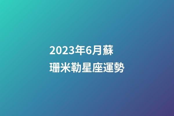 2023年6月蘇珊米勒星座運勢-第1張-星座運勢-玄機派