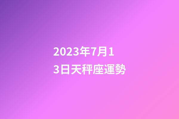 2023年7月13日天秤座運勢-第1張-星座運勢-玄機派
