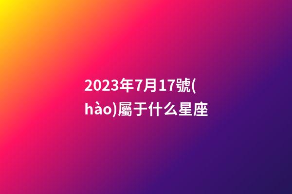 2023年7月17號(hào)屬于什么星座-第1張-星座運(yùn)勢(shì)-玄機(jī)派