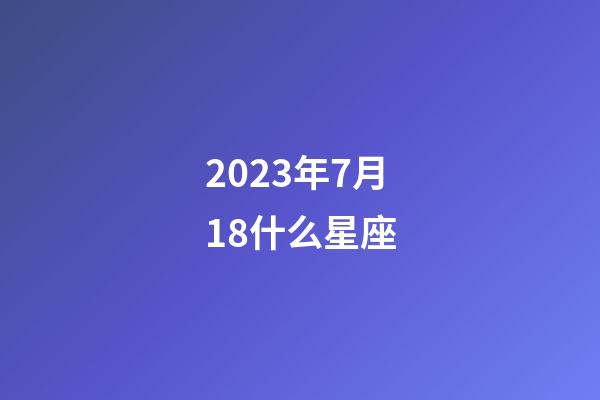2023年7月18什么星座-第1張-星座運勢-玄機派