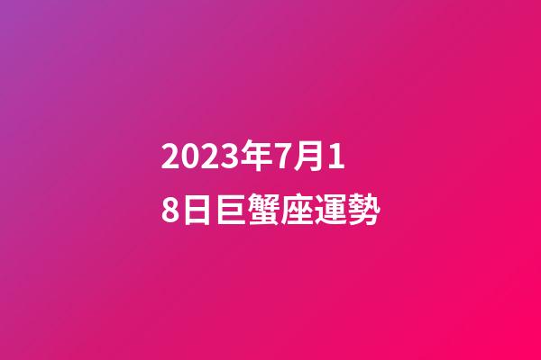 2023年7月18日巨蟹座運勢-第1張-星座運勢-玄機派