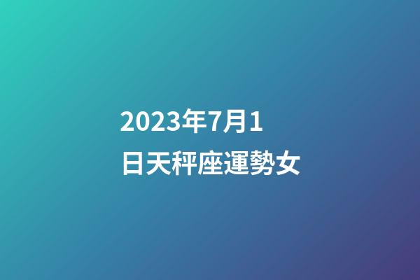 2023年7月1日天秤座運勢女-第1張-星座運勢-玄機派