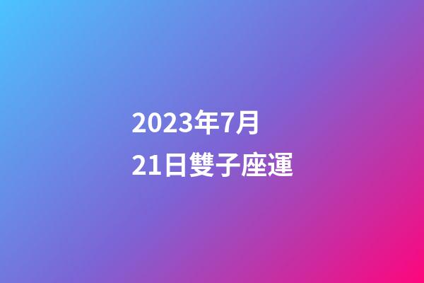2023年7月21日雙子座運-第1張-星座運勢-玄機派