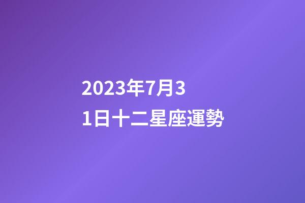 2023年7月31日十二星座運勢-第1張-星座運勢-玄機(jī)派