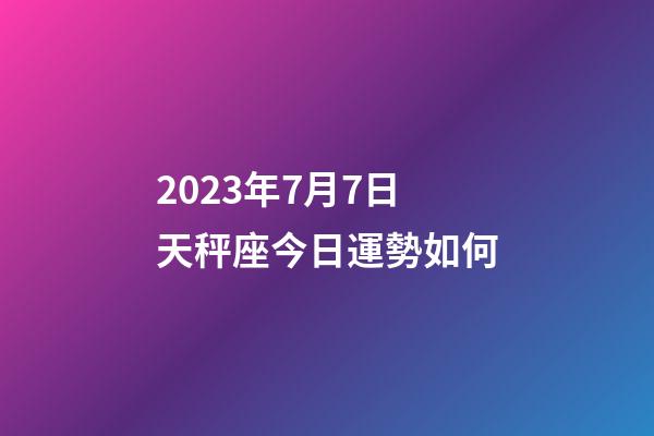 2023年7月7日天秤座今日運勢如何-第1張-星座運勢-玄機派