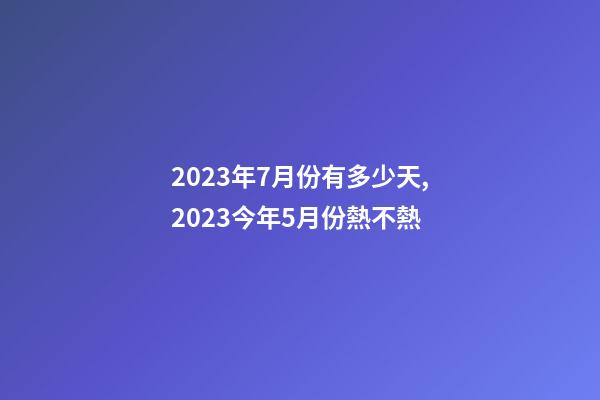 2023年7月份有多少天,2023今年5月份熱不熱-第1張-觀點(diǎn)-玄機(jī)派