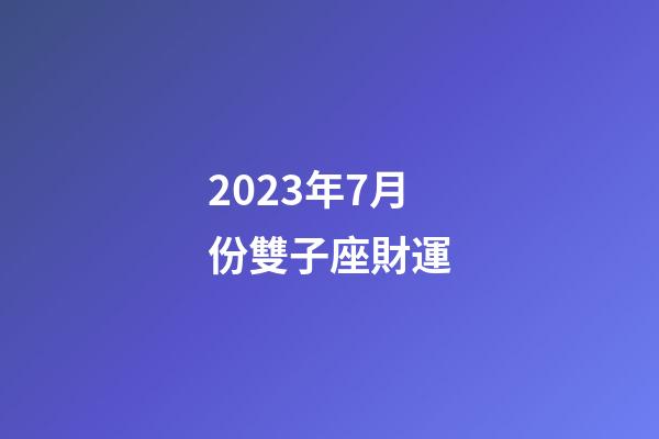 2023年7月份雙子座財運-第1張-星座運勢-玄機派