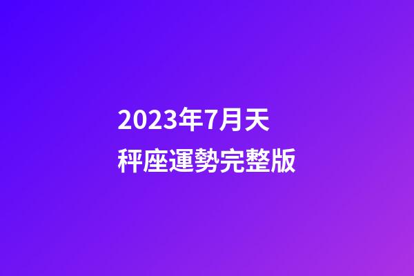 2023年7月天秤座運勢完整版-第1張-星座運勢-玄機派