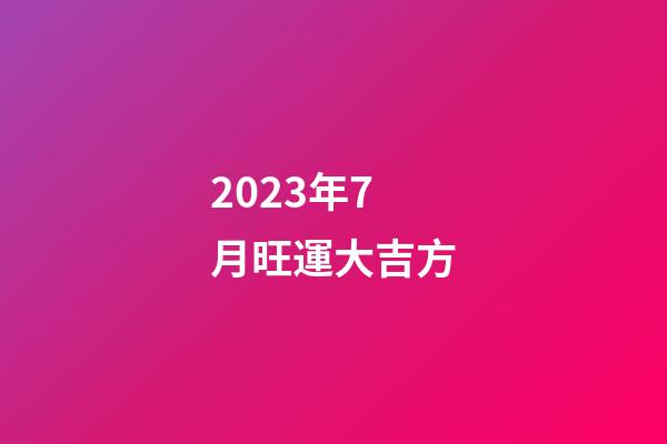 2023年7月旺運大吉方
