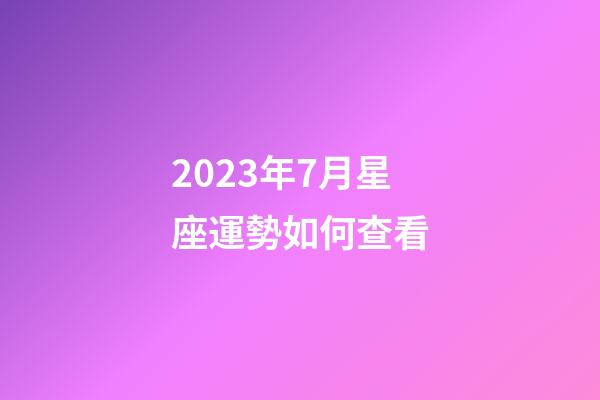 2023年7月星座運勢如何查看-第1張-星座運勢-玄機派
