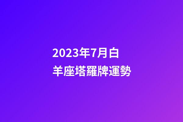 2023年7月白羊座塔羅牌運勢-第1張-星座運勢-玄機派