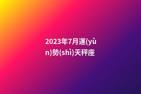 2023年7月運(yùn)勢(shì)天秤座-第1張-星座運(yùn)勢(shì)-玄機(jī)派