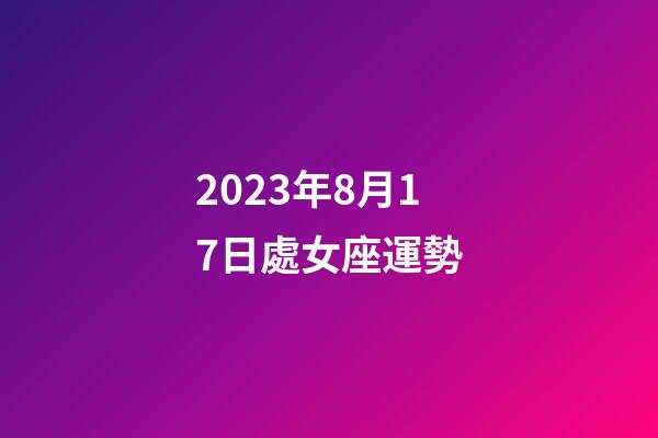 2023年8月17日處女座運勢-第1張-星座運勢-玄機派