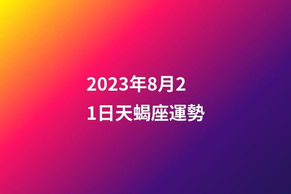2023年8月21日天蝎座運勢-第1張-星座運勢-玄機派